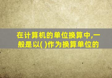 在计算机的单位换算中,一般是以( )作为换算单位的